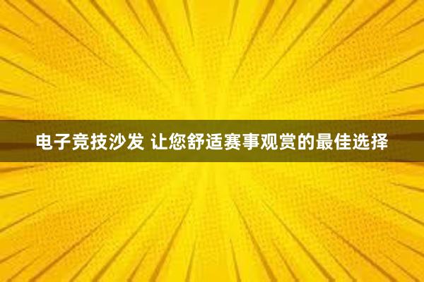 电子竞技沙发 让您舒适赛事观赏的最佳选择