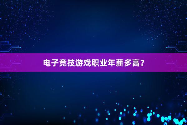 电子竞技游戏职业年薪多高？