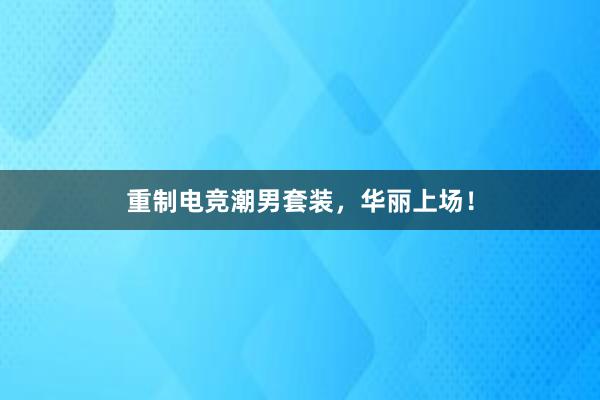 重制电竞潮男套装，华丽上场！