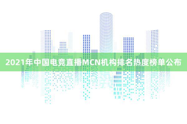 2021年中国电竞直播MCN机构排名热度榜单公布