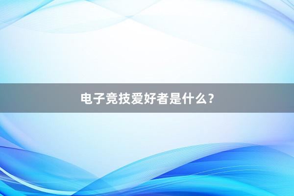 电子竞技爱好者是什么？