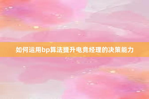 如何运用bp算法提升电竞经理的决策能力