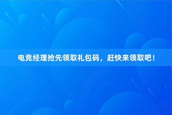 电竞经理抢先领取礼包码，赶快来领取吧！