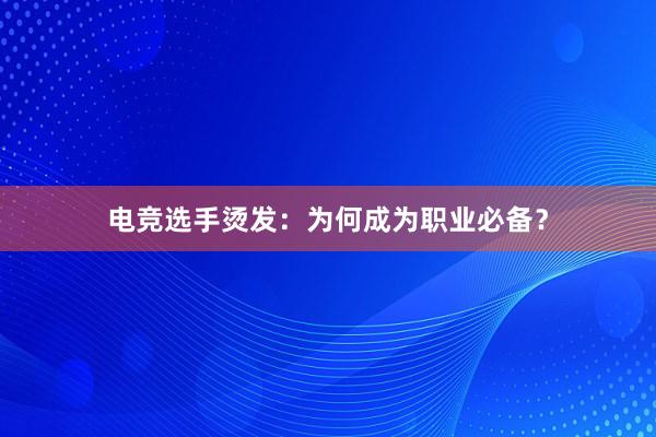 电竞选手烫发：为何成为职业必备？