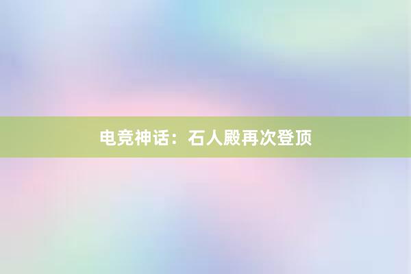 电竞神话：石人殿再次登顶