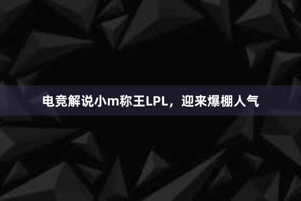 电竞解说小m称王LPL，迎来爆棚人气