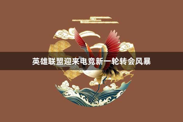 英雄联盟迎来电竞新一轮转会风暴