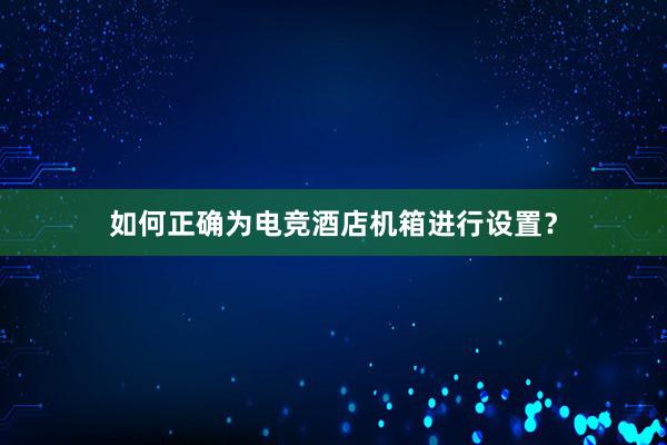 如何正确为电竞酒店机箱进行设置？