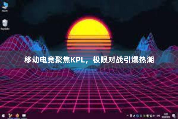 移动电竞聚焦KPL，极限对战引爆热潮