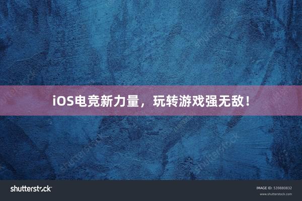 iOS电竞新力量，玩转游戏强无敌！