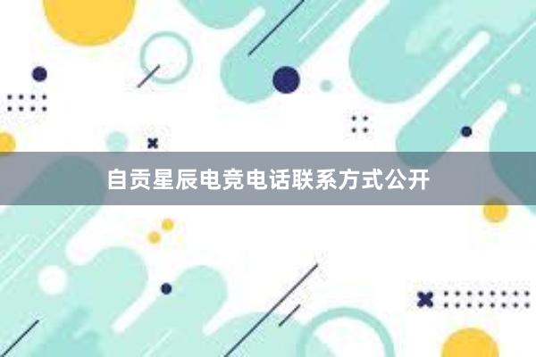 自贡星辰电竞电话联系方式公开