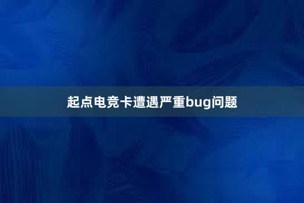 起点电竞卡遭遇严重bug问题