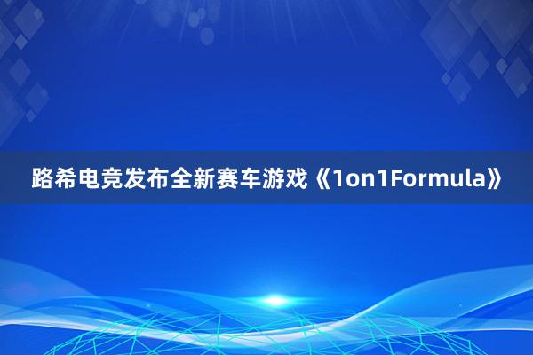 路希电竞发布全新赛车游戏《1on1Formula》