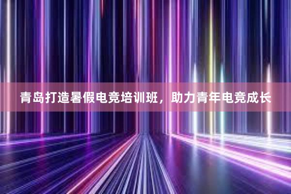 青岛打造暑假电竞培训班，助力青年电竞成长