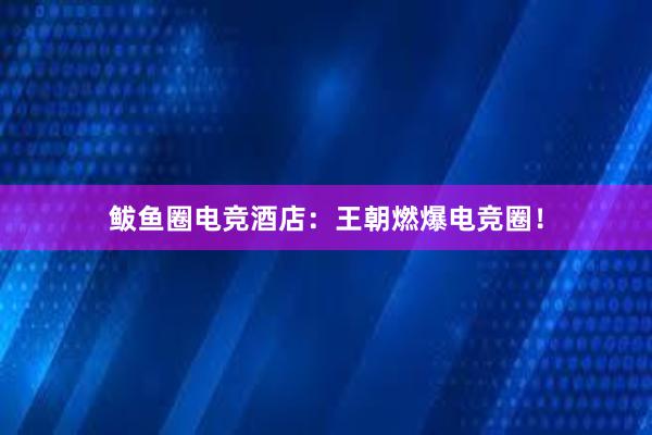 鲅鱼圈电竞酒店：王朝燃爆电竞圈！