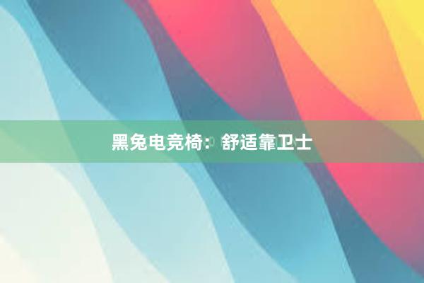 黑兔电竞椅：舒适靠卫士