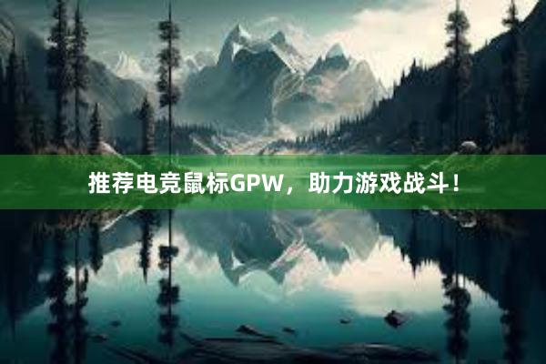 推荐电竞鼠标GPW，助力游戏战斗！